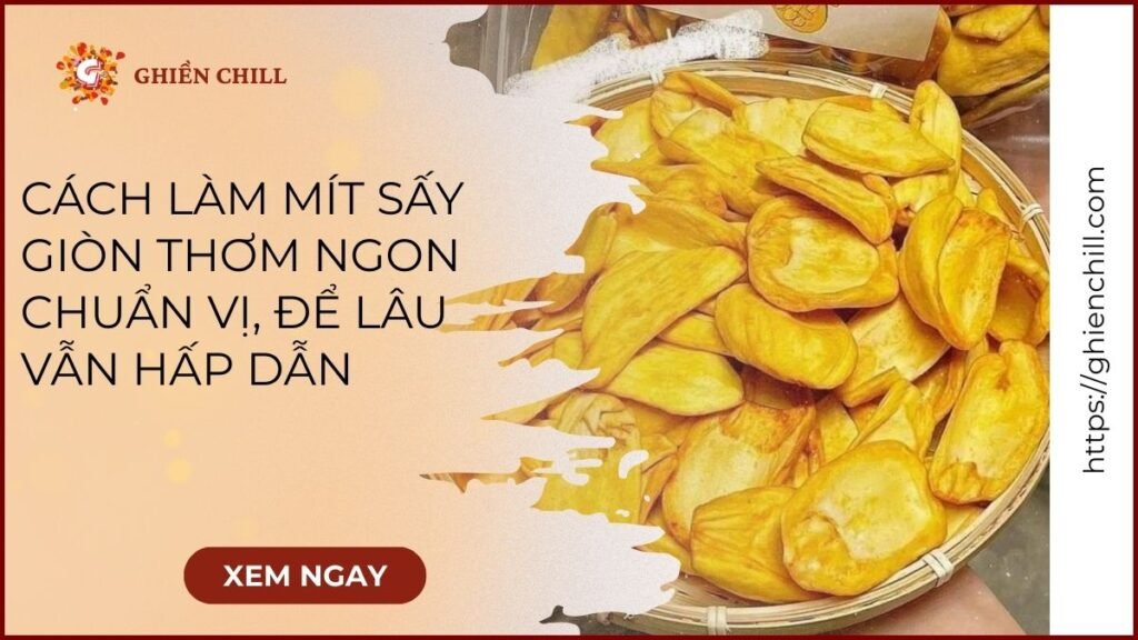Cách làm mít sấy giòn ngon thơm lâu tại nhà bằng phương pháp đơn giản